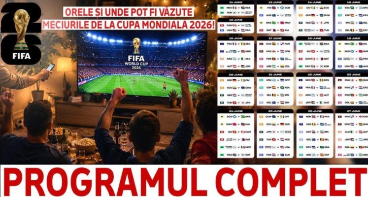 Programul complet al meciurilor la Cupa Mondială 2026! Orele și unde pot fi văzute